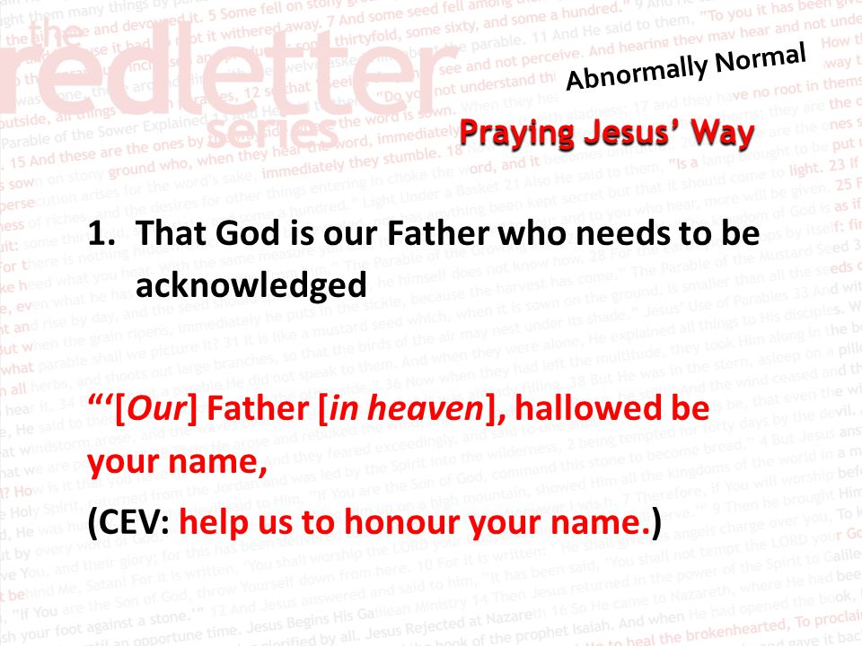 Praying Jesus’ Way 1.That God is our Father who needs to be acknowledged ‘[Our] Father [in heaven], hallowed be your name, (CEV: help us to honour your name.)
