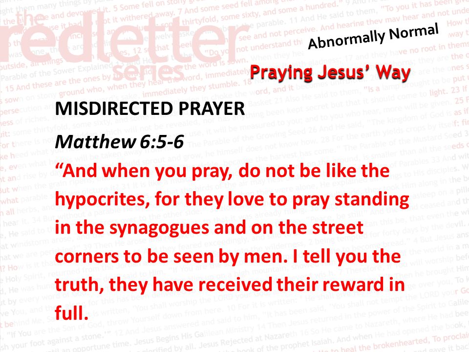 Praying Jesus’ Way MISDIRECTED PRAYER Matthew 6:5-6 And when you pray, do not be like the hypocrites, for they love to pray standing in the synagogues and on the street corners to be seen by men.