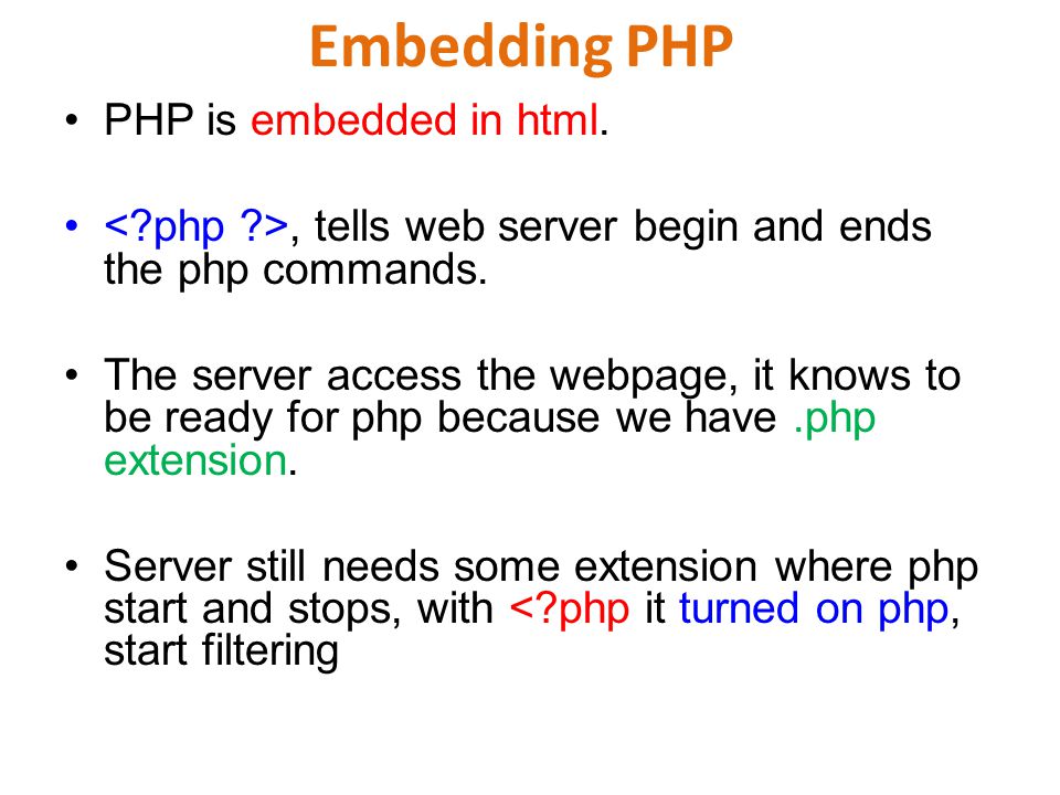 Embedding PHP PHP is embedded in html., tells web server begin and ends the php commands.