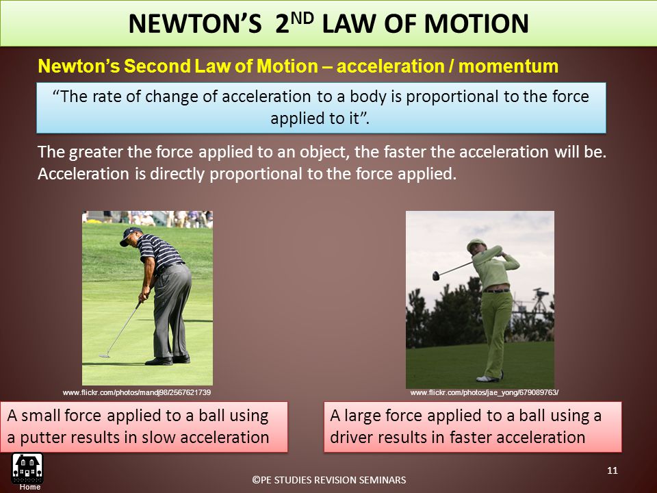 Newton’s Second Law of Motion – acceleration / momentum The greater the force applied to an object, the faster the acceleration will be.
