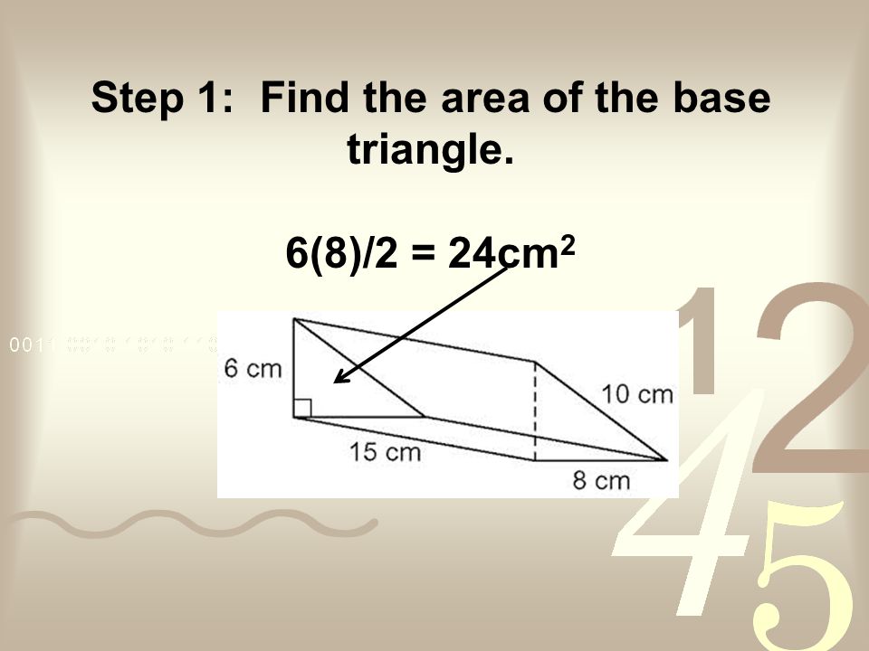 Step 1: Find the area of the base triangle. 6(8)/2 = 24cm 2