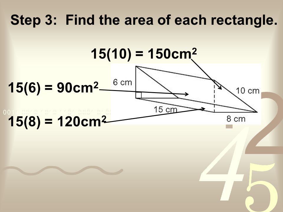 Step 3: Find the area of each rectangle. 15(10) = 150cm 2 15(6) = 90cm 2 15(8) = 120cm 2