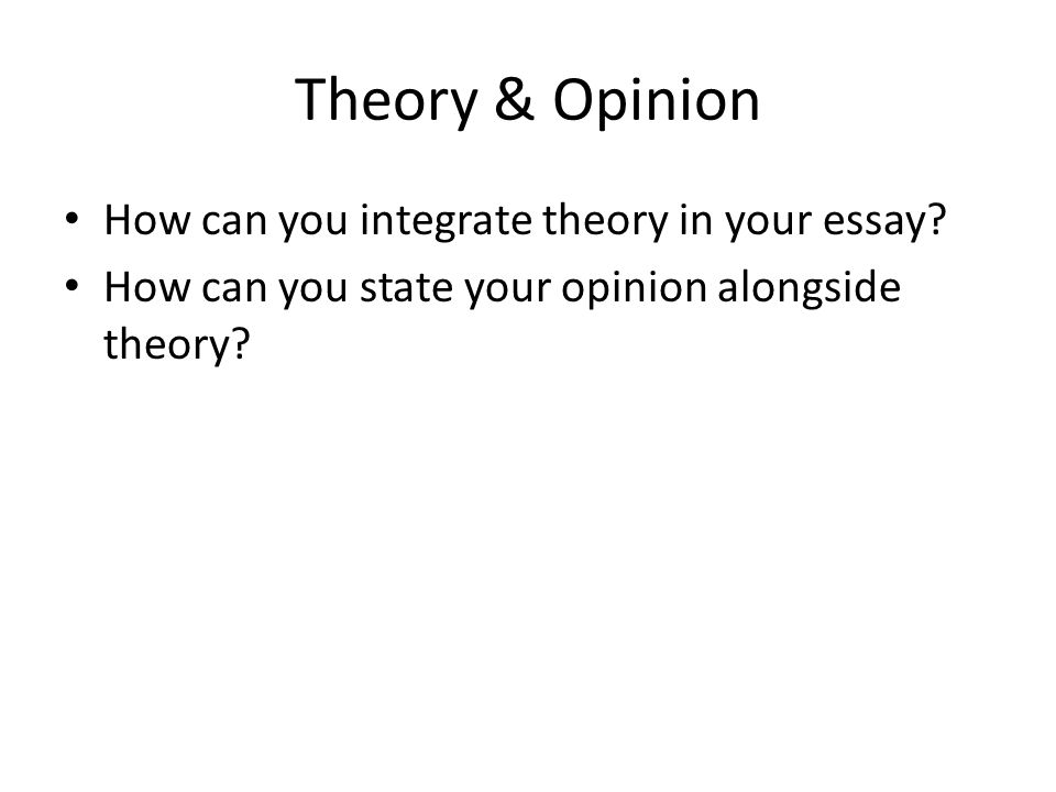 Theory & Opinion How can you integrate theory in your essay.