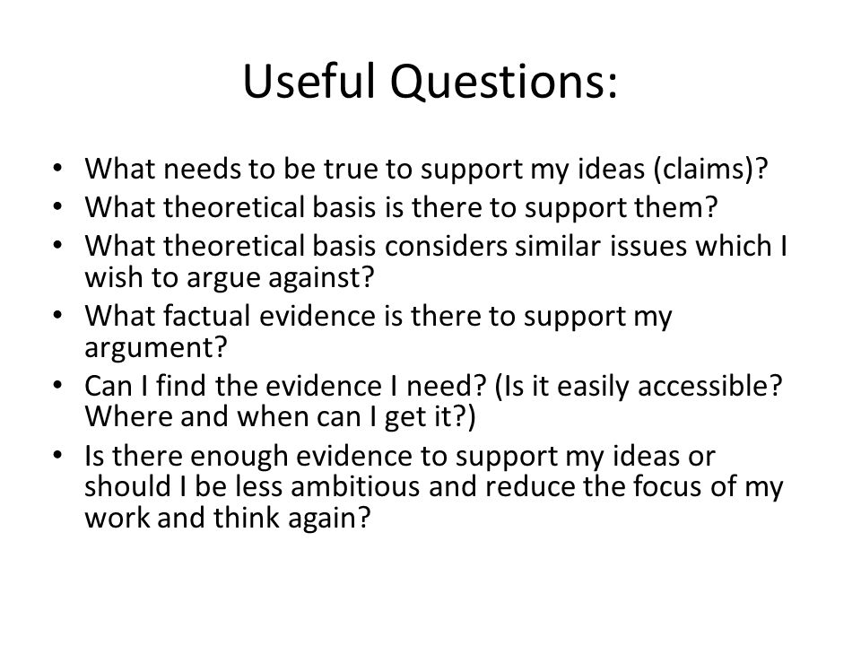 Useful Questions: What needs to be true to support my ideas (claims).
