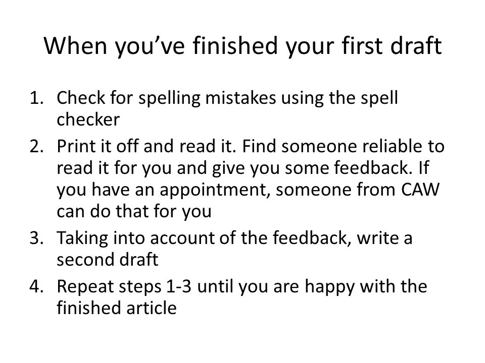 When you’ve finished your first draft 1.Check for spelling mistakes using the spell checker 2.Print it off and read it.