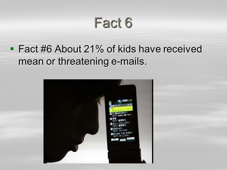 Fact 6  Fact #6 About 21% of kids have received mean or threatening  s.