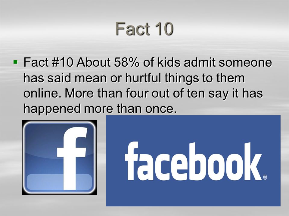 Fact 10  Fact #10 About 58% of kids admit someone has said mean or hurtful things to them online.