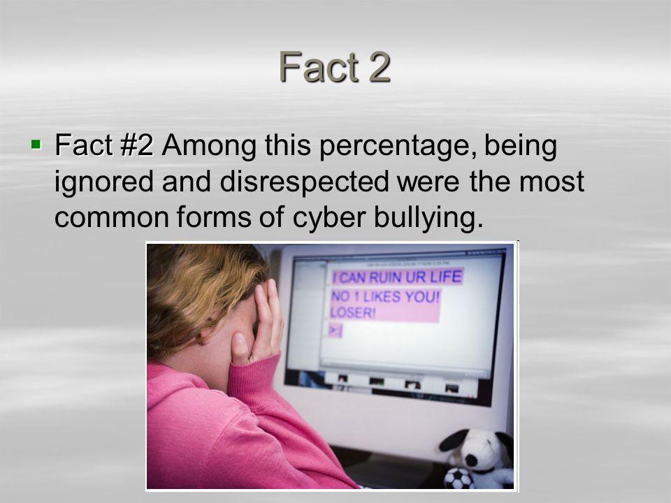 Fact 2  Fact #2  Fact #2 Among this percentage, being ignored and disrespected were the most common forms of cyber bullying.