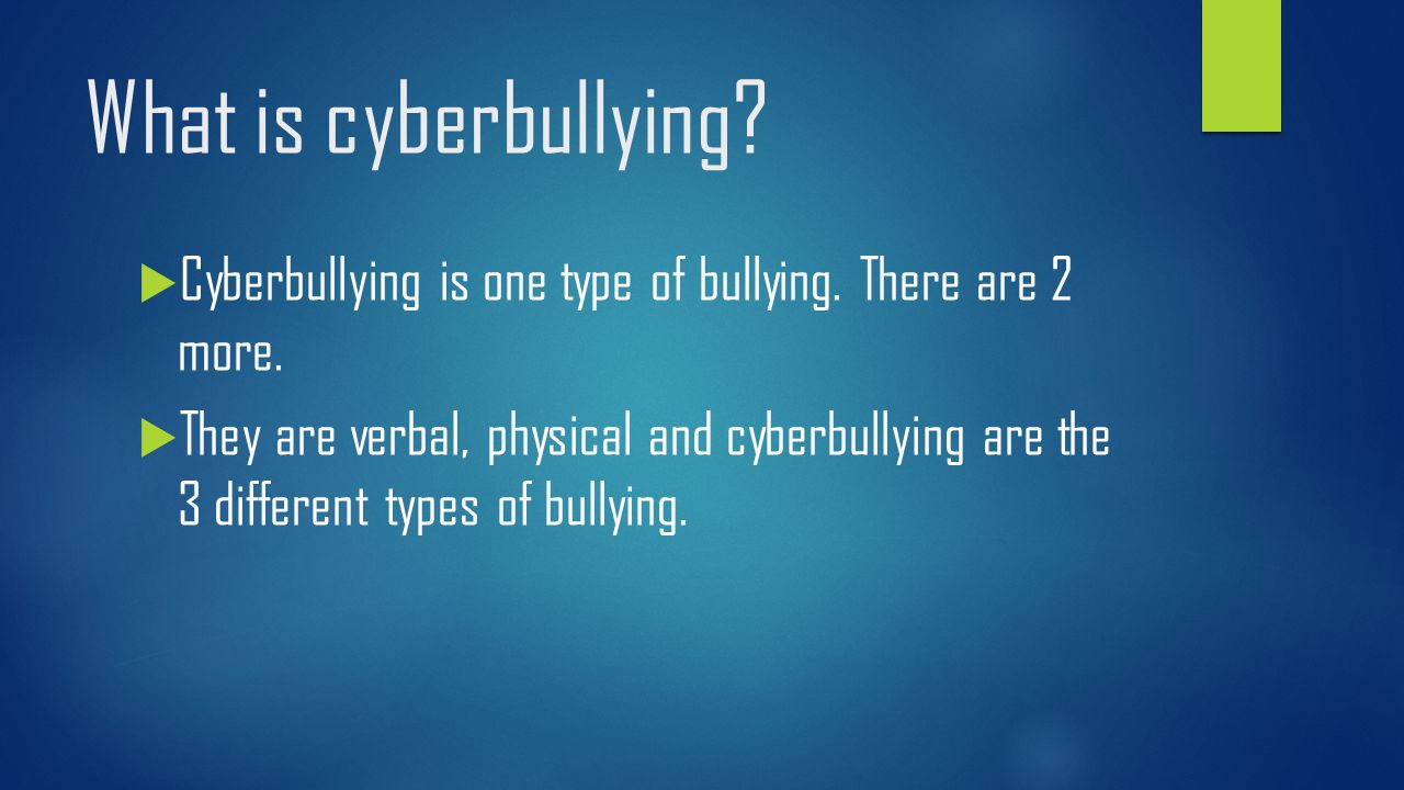 What is cyberbullying.  Cyberbullying is one type of bullying.