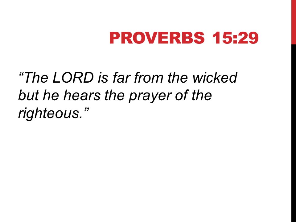 PROVERBS 15:29 The LORD is far from the wicked but he hears the prayer of the righteous.