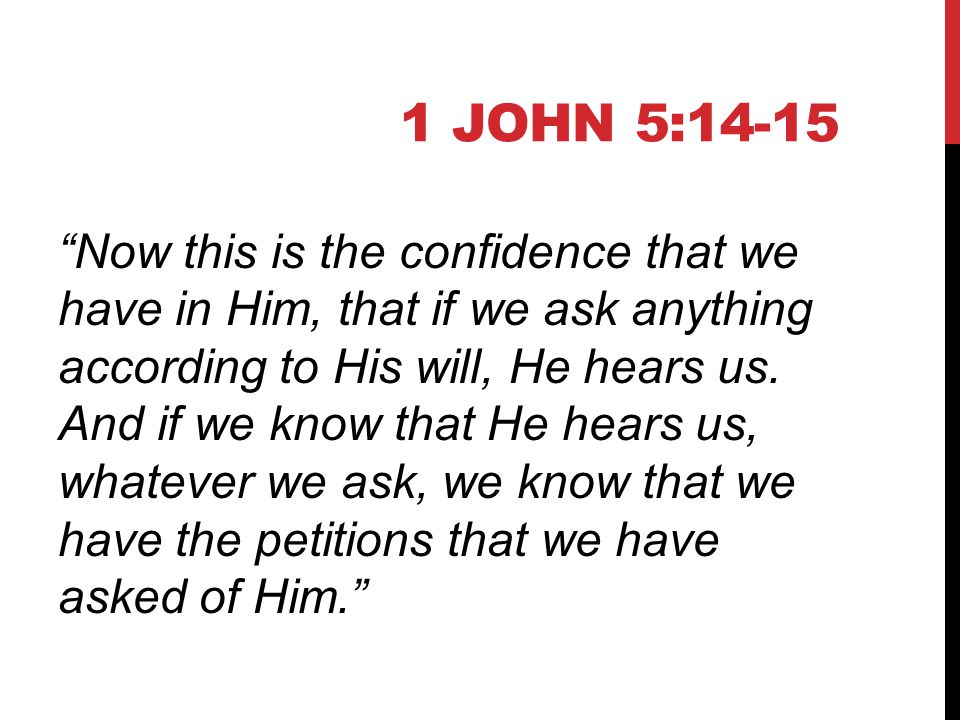 1 JOHN 5:14-15 Now this is the confidence that we have in Him, that if we ask anything according to His will, He hears us.