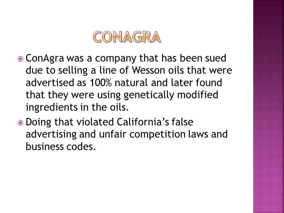 ConAgra was a company that has been sued due to selling a line of Wesson oils that were advertised as 100% natural and later found that they were using genetically modified ingredients in the oils.