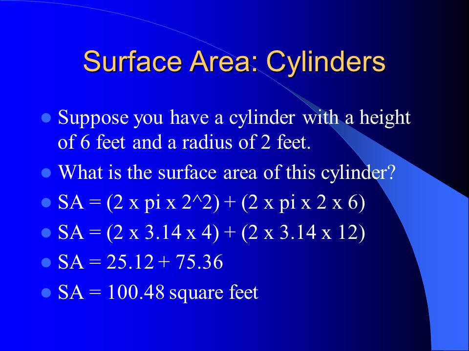 Surface Area: Cylinders The formula for finding the surface area of a cylinder is SA = (2 x pi x radius squared) + (2 x pi x radius x height)