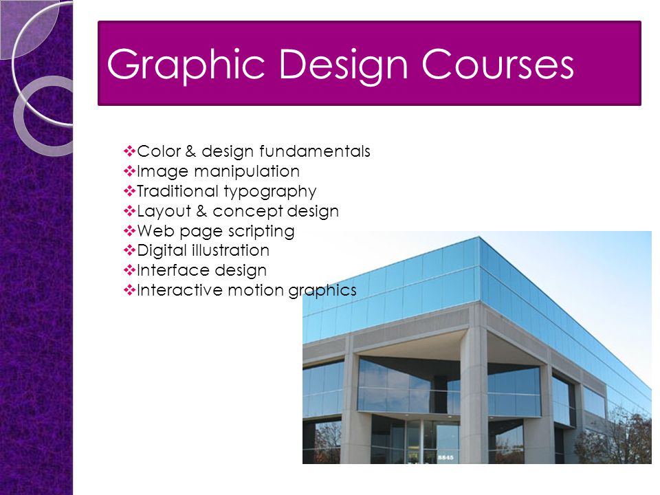 Graphic Design Courses  Color & design fundamentals  Image manipulation  Traditional typography  Layout & concept design  Web page scripting  Digital illustration  Interface design  Interactive motion graphics