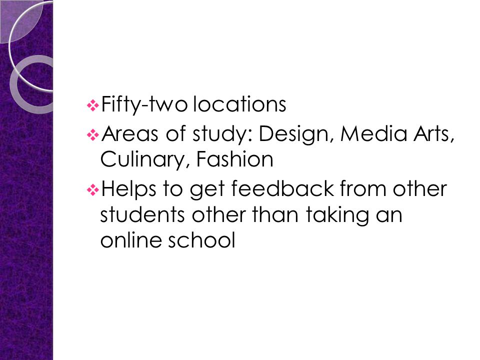  Fifty-two locations  Areas of study: Design, Media Arts, Culinary, Fashion  Helps to get feedback from other students other than taking an online school
