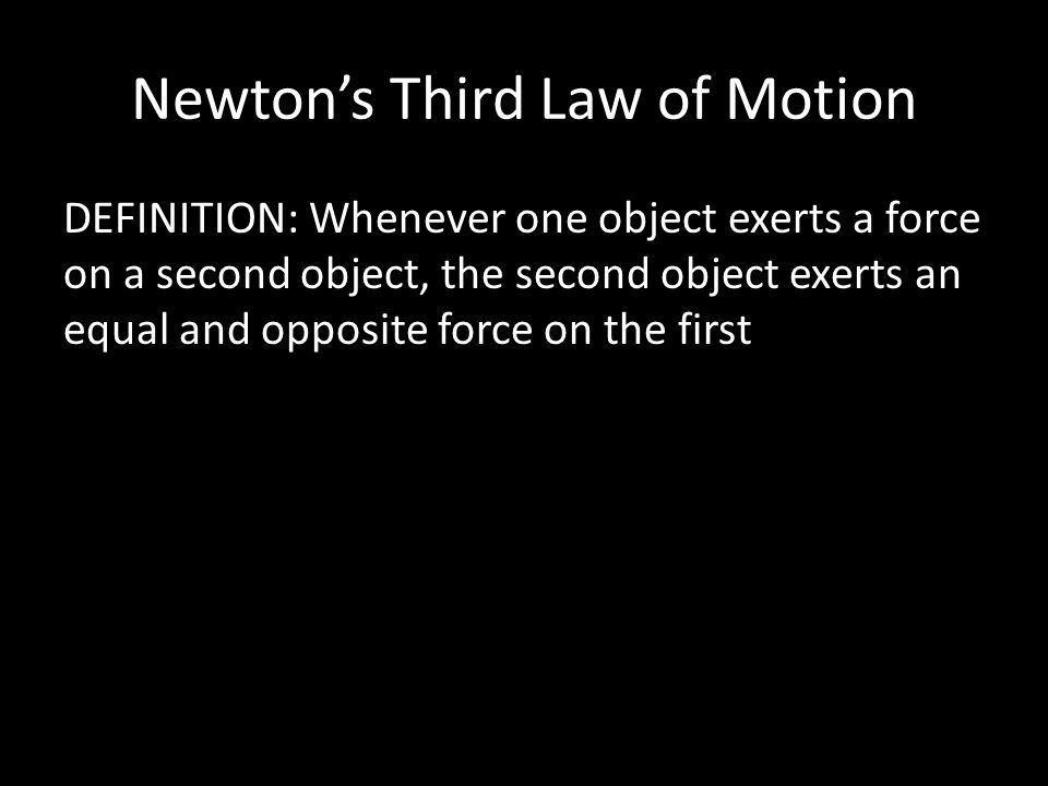 Newton’s Third Law of Motion DEFINITION: Whenever one object exerts a force on a second object, the second object exerts an equal and opposite force on the first