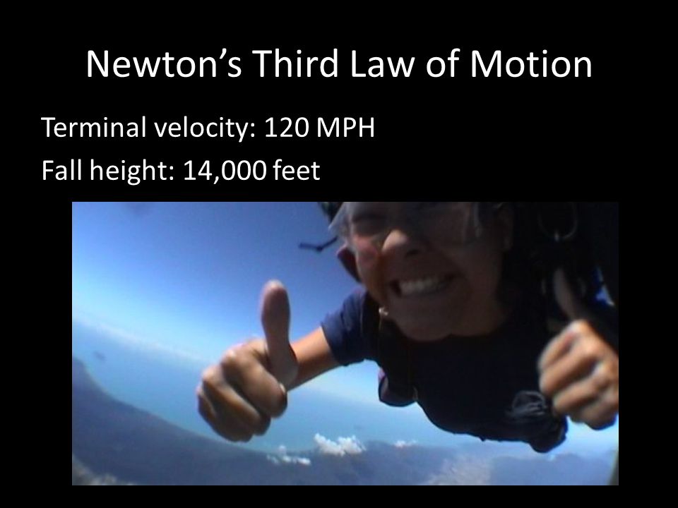 Newton’s Third Law of Motion Terminal velocity: 120 MPH Fall height: 14,000 feet