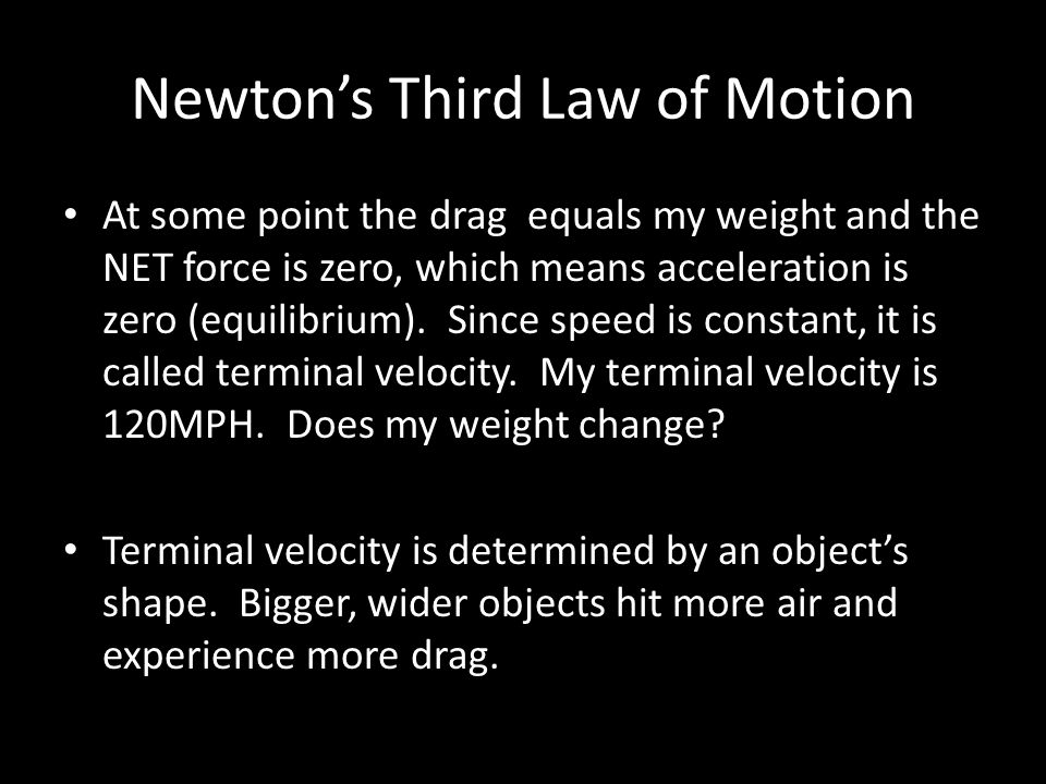 Newton’s Third Law of Motion At some point the drag equals my weight and the NET force is zero, which means acceleration is zero (equilibrium).