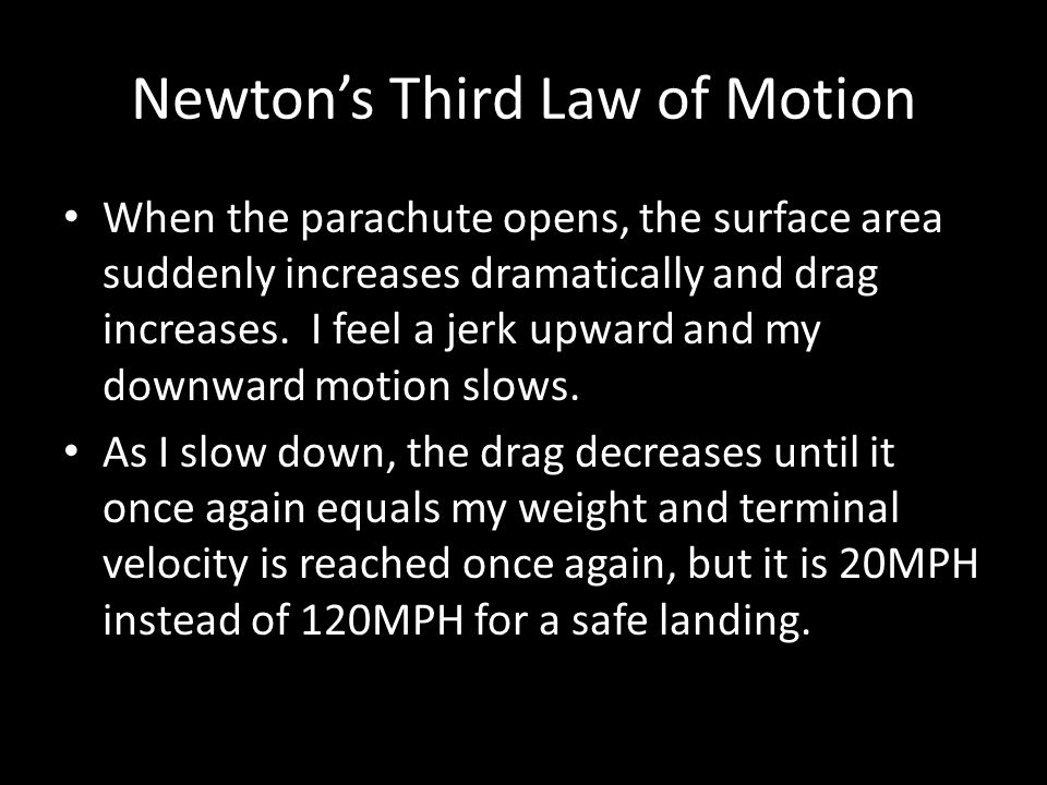 Newton’s Third Law of Motion When the parachute opens, the surface area suddenly increases dramatically and drag increases.