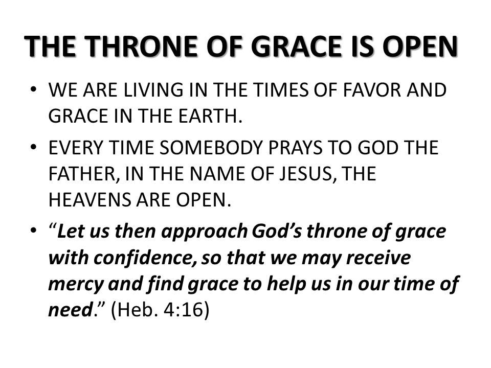 THE THRONE OF GRACE IS OPEN WE ARE LIVING IN THE TIMES OF FAVOR AND GRACE IN THE EARTH.