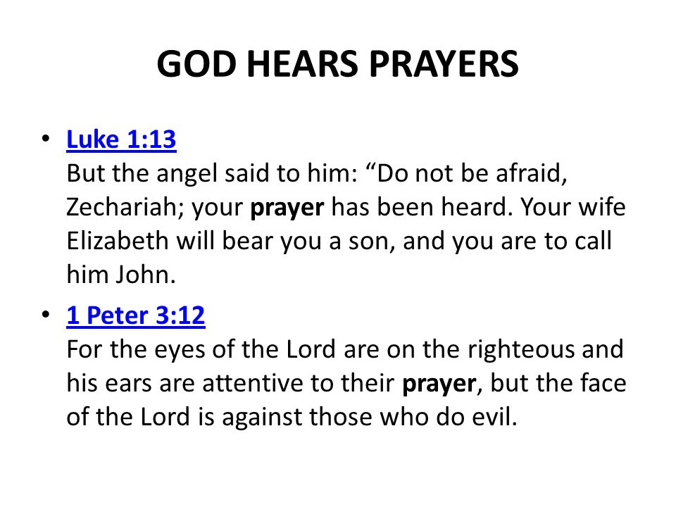 GOD HEARS PRAYERS Luke 1:13 But the angel said to him: Do not be afraid, Zechariah; your prayer has been heard.