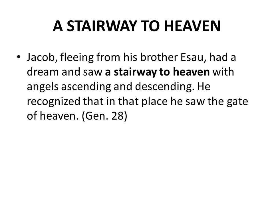 A STAIRWAY TO HEAVEN Jacob, fleeing from his brother Esau, had a dream and saw a stairway to heaven with angels ascending and descending.