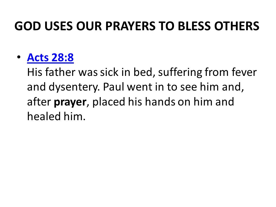 GOD USES OUR PRAYERS TO BLESS OTHERS Acts 28:8 His father was sick in bed, suffering from fever and dysentery.