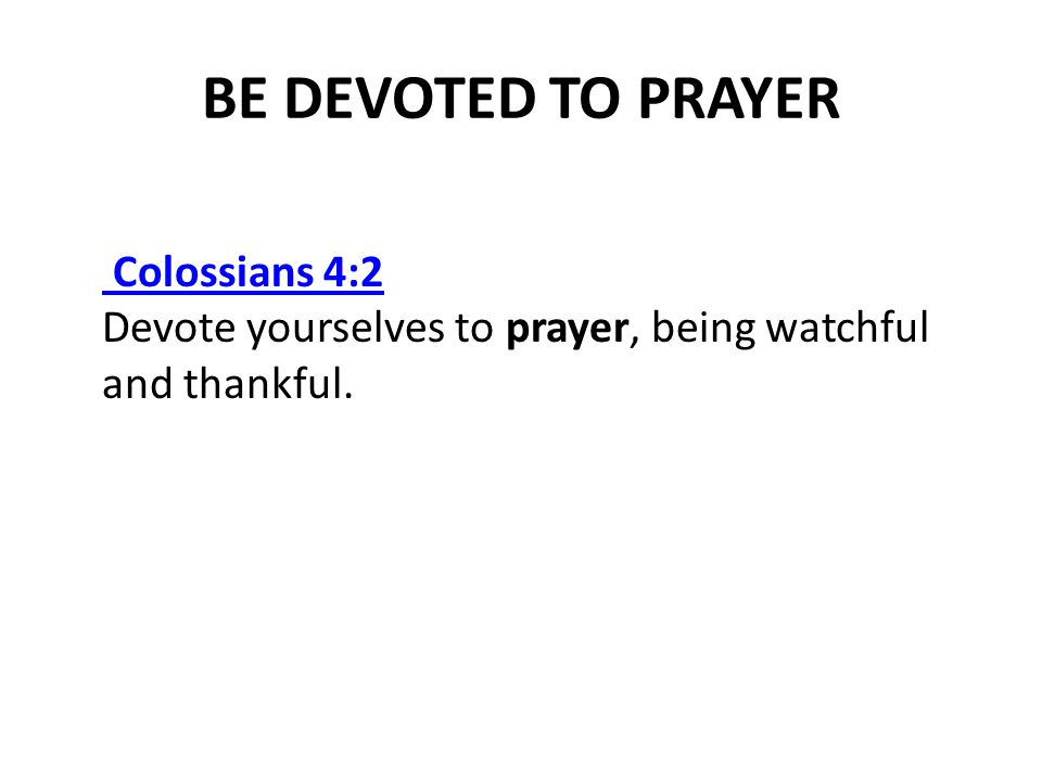 BE DEVOTED TO PRAYER Colossians 4:2 Colossians 4:2 Devote yourselves to prayer, being watchful and thankful.