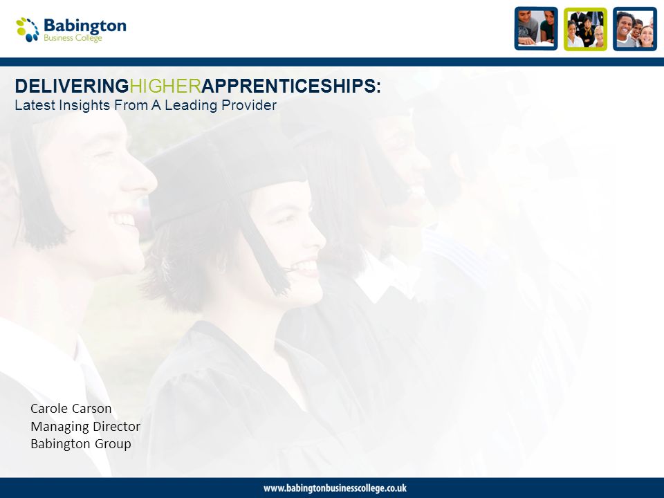 DELIVERINGHIGHERAPPRENTICESHIPS: Latest Insights From A Leading Provider Carole Carson Managing Director Babington Group