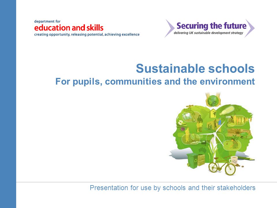 Sustainable schools For pupils, communities and the environment Presentation for use by schools and their stakeholders