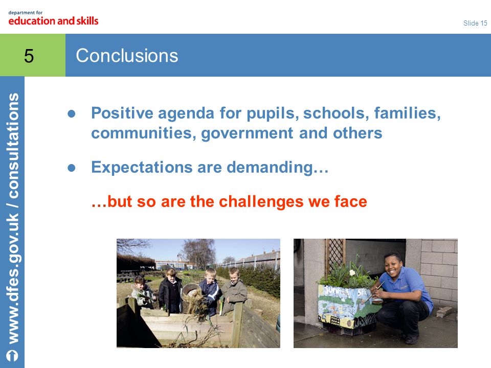 Slide 15 Conclusions 5 Positive agenda for pupils, schools, families, communities, government and others Expectations are demanding… …but so are the challenges we face    / consultations