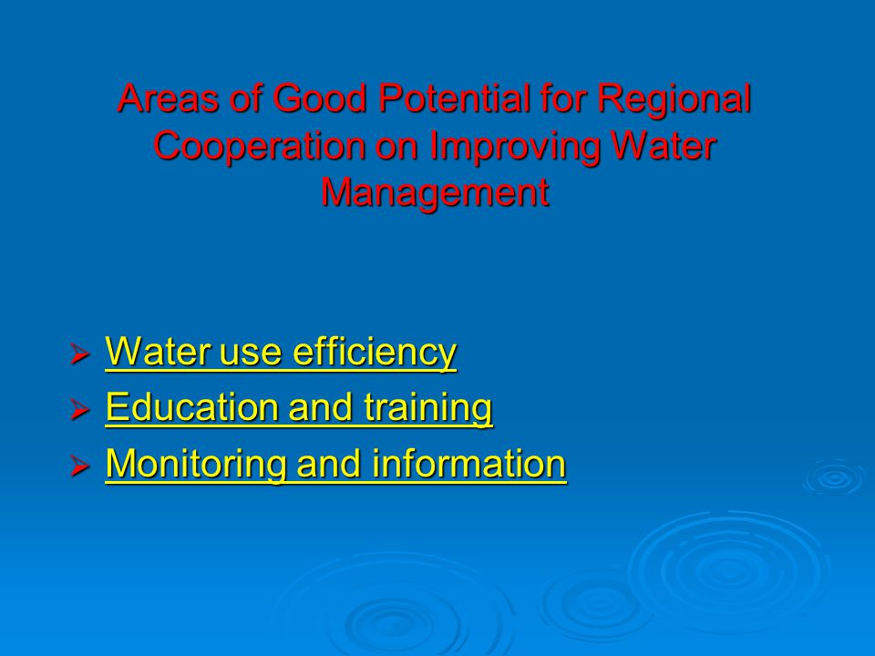 Areas of Good Potential for Regional Cooperation on Improving Water Management  Water use efficiency  Education and training  Monitoring and information