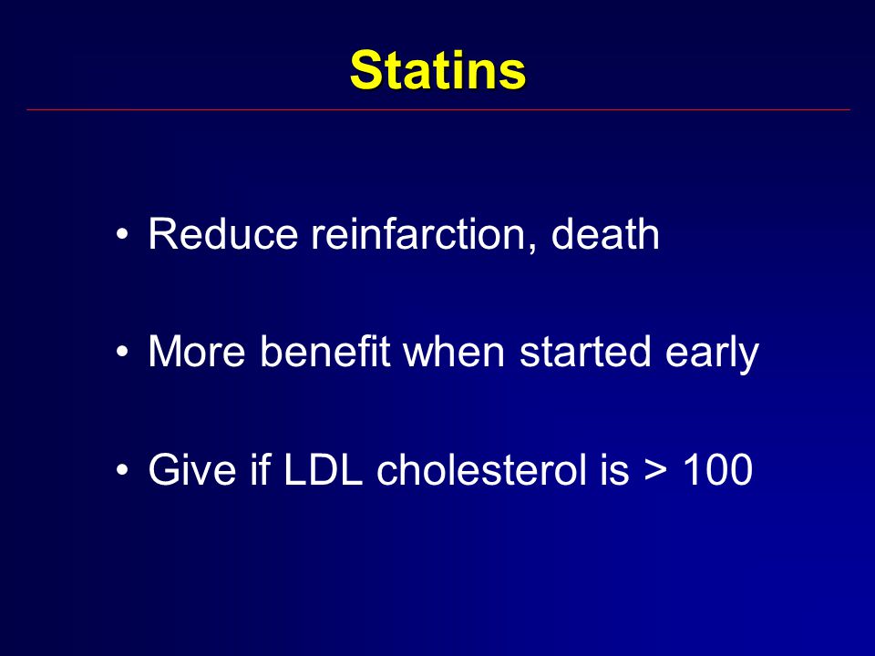 Statins Reduce reinfarction, death More benefit when started early Give if LDL cholesterol is > 100