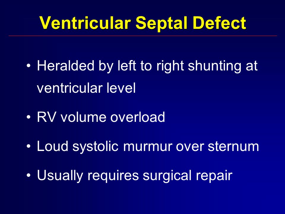 Ventricular Septal Defect Heralded by left to right shunting at ventricular level RV volume overload Loud systolic murmur over sternum Usually requires surgical repair