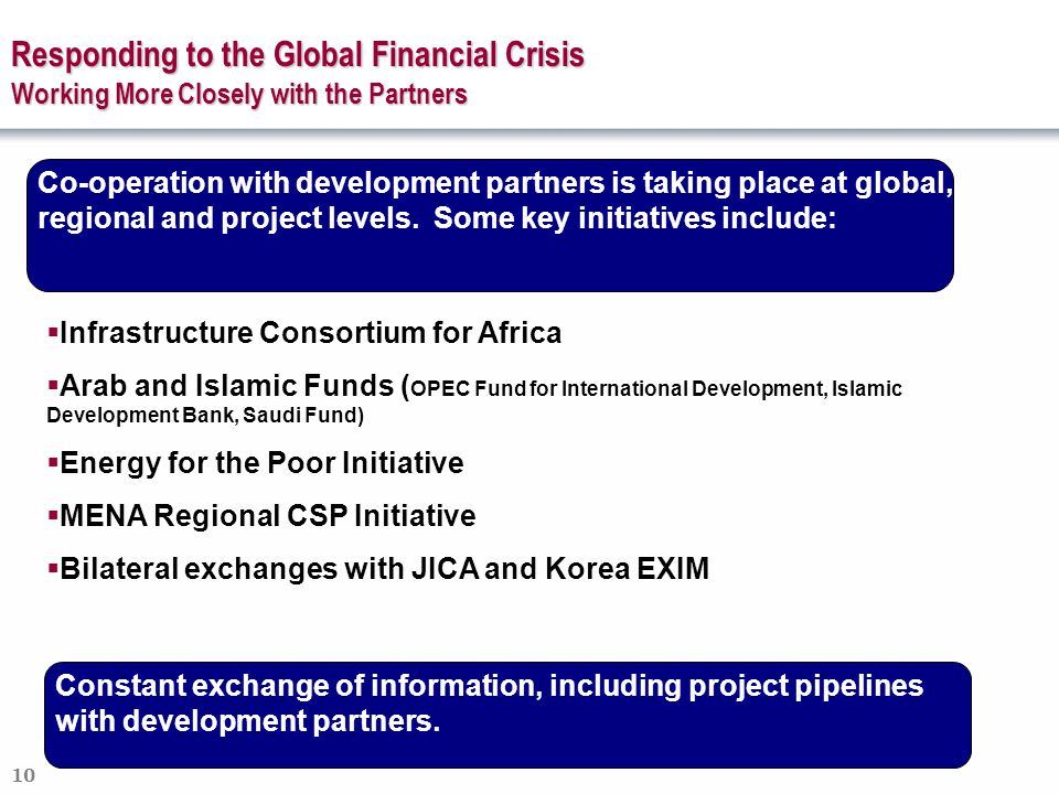 10 Responding to the Global Financial Crisis Working More Closely with the Partners Co-operation with development partners is taking place at global, regional and project levels.