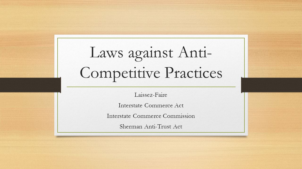 Laws against Anti- Competitive Practices Laissez-Faire Interstate Commerce Act Interstate Commerce Commission Sherman Anti-Trust Act
