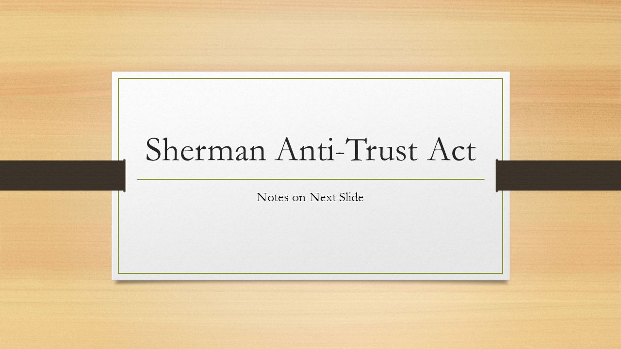 Sherman Anti-Trust Act Notes on Next Slide