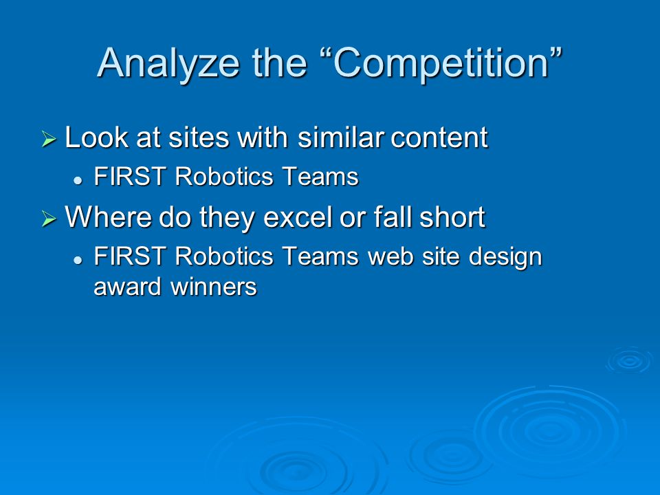 Analyze the Competition  Look at sites with similar content FIRST Robotics Teams FIRST Robotics Teams  Where do they excel or fall short FIRST Robotics Teams web site design award winners FIRST Robotics Teams web site design award winners