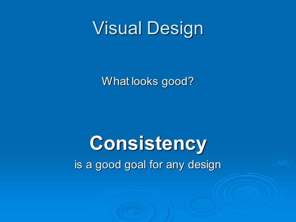 Visual Design What looks good Consistency is a good goal for any design