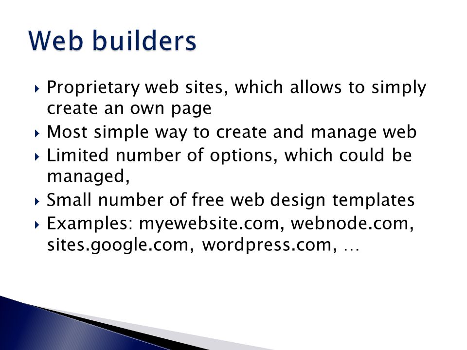  Proprietary web sites, which allows to simply create an own page  Most simple way to create and manage web  Limited number of options, which could be managed,  Small number of free web design templates  Examples: myewebsite.com, webnode.com, sites.google.com, wordpress.com, …
