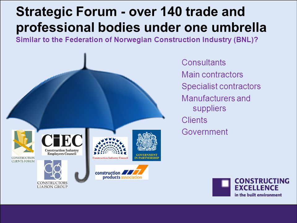 Strategic Forum - over 140 trade and professional bodies under one umbrella Similar to the Federation of Norwegian Construction Industry (BNL).