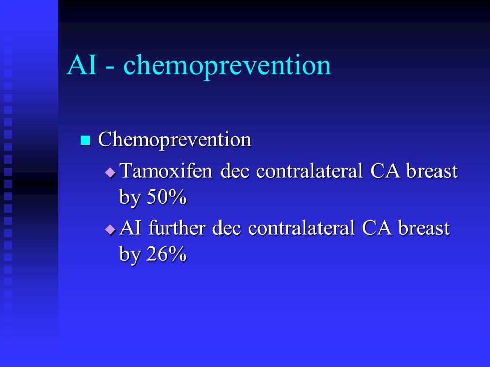 AI - chemoprevention Chemoprevention Chemoprevention  Tamoxifen dec contralateral CA breast by 50%  AI further dec contralateral CA breast by 26%
