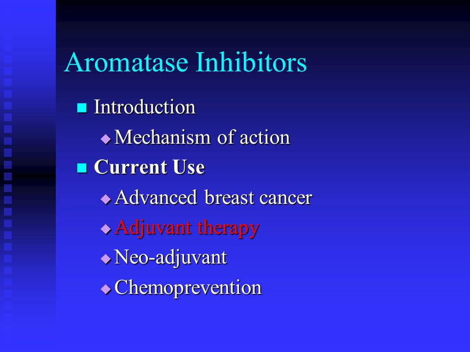 Aromatase Inhibitors Introduction Introduction  Mechanism of action Current Use Current Use  Advanced breast cancer  Adjuvant therapy  Neo-adjuvant  Chemoprevention