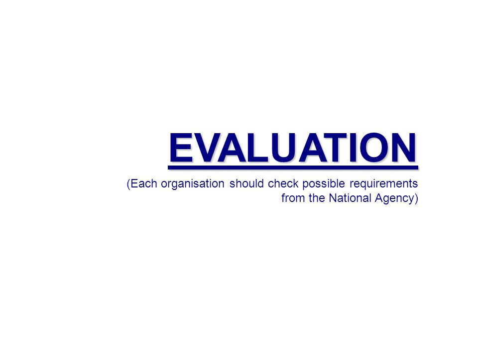EVALUATION (Each organisation should check possible requirements from the National Agency)