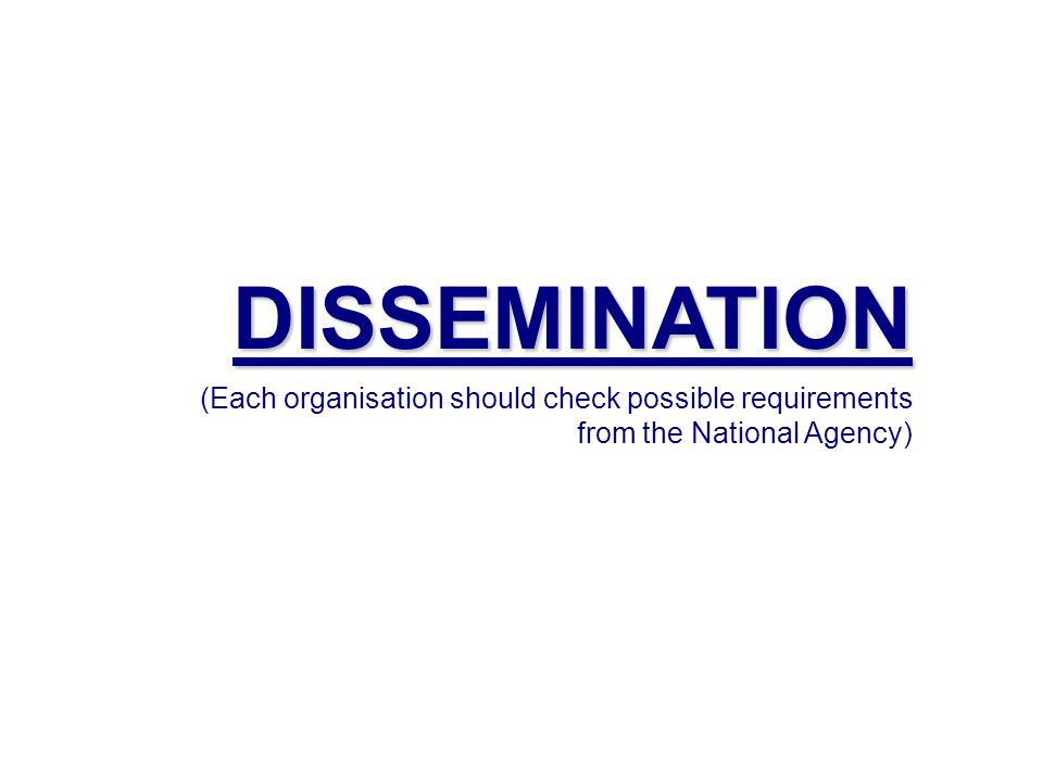 DISSEMINATION (Each organisation should check possible requirements from the National Agency)