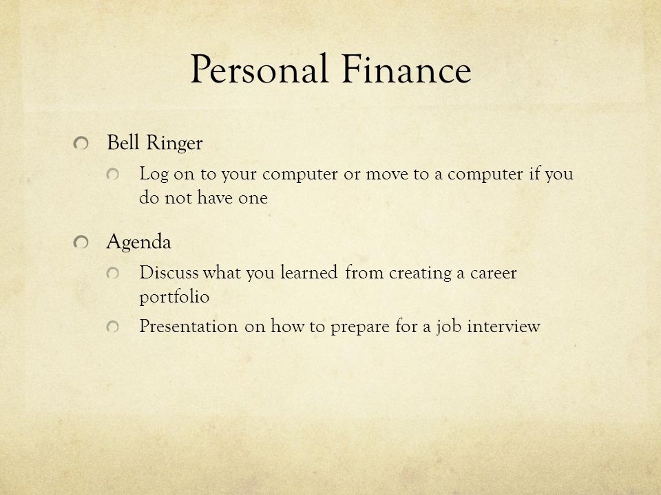 Personal Finance Bell Ringer Log on to your computer or move to a computer if you do not have one Agenda Discuss what you learned from creating a career portfolio Presentation on how to prepare for a job interview