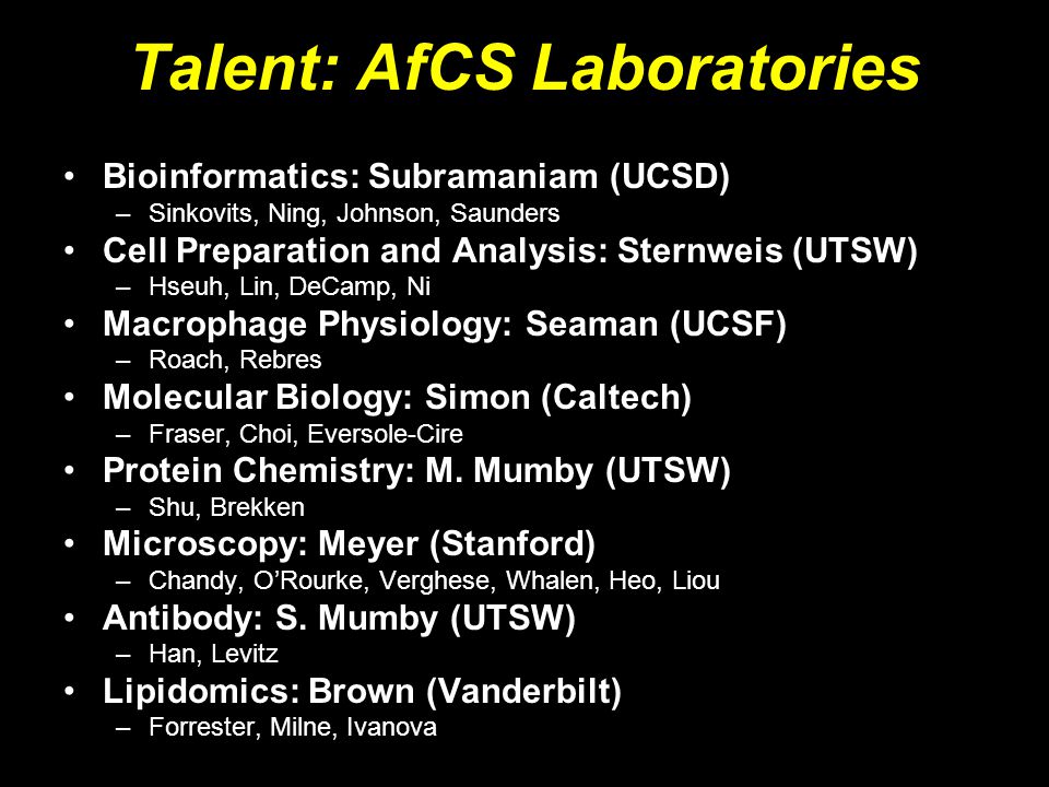 Talent: AfCS Laboratories Bioinformatics: Subramaniam (UCSD) –Sinkovits, Ning, Johnson, Saunders Cell Preparation and Analysis: Sternweis (UTSW) –Hseuh, Lin, DeCamp, Ni Macrophage Physiology: Seaman (UCSF) –Roach, Rebres Molecular Biology: Simon (Caltech) –Fraser, Choi, Eversole-Cire Protein Chemistry: M.