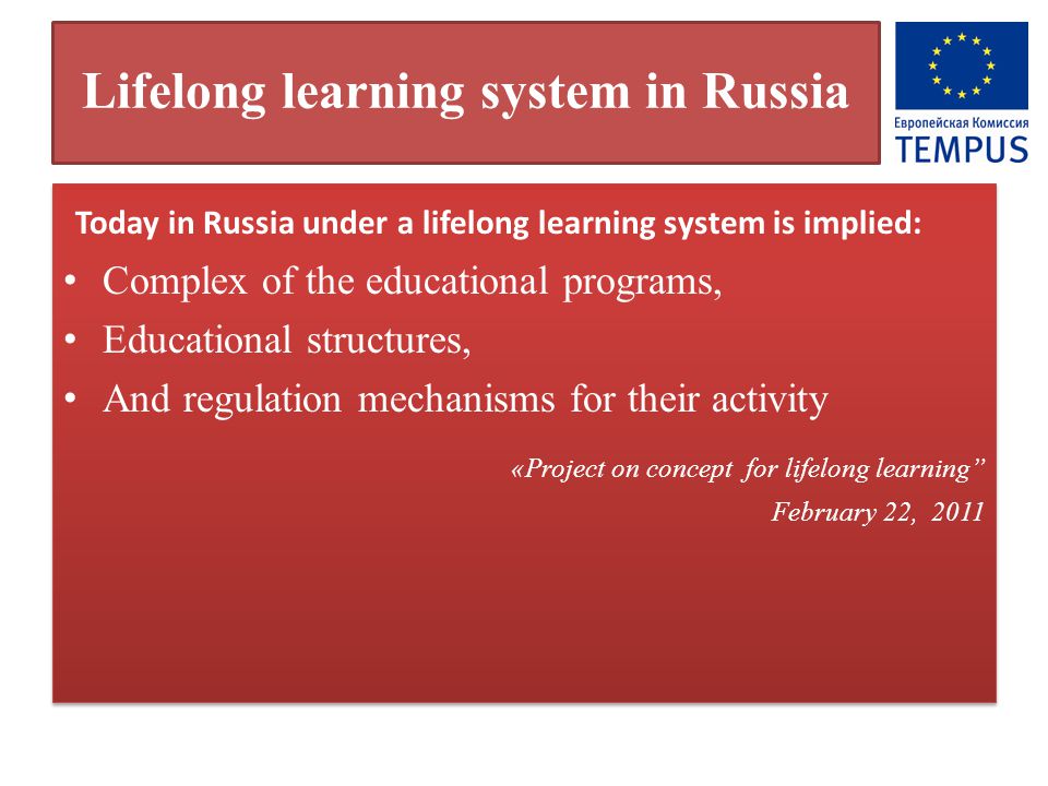 Lifelong learning system in Russia Today in Russia under a lifelong learning system is implied: Complex of the educational programs, Educational structures, And regulation mechanisms for their activity «Project on concept for lifelong learning February 22, 2011 Today in Russia under a lifelong learning system is implied: Complex of the educational programs, Educational structures, And regulation mechanisms for their activity «Project on concept for lifelong learning February 22, 2011