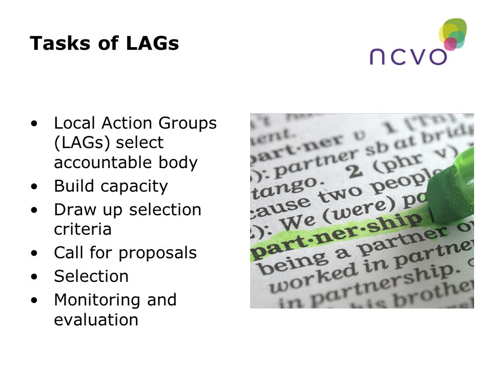 Tasks of LAGs Local Action Groups (LAGs) select accountable body Build capacity Draw up selection criteria Call for proposals Selection Monitoring and evaluation