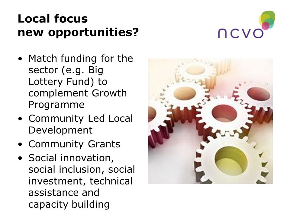 Local focus new opportunities. Match funding for the sector (e.g.